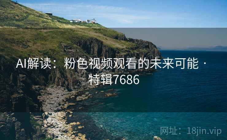 AI解读：粉色视频观看的未来可能 · 特辑7686