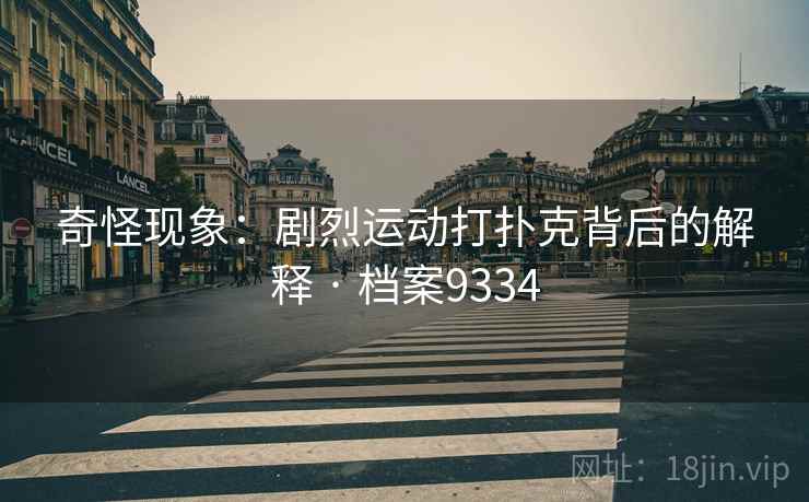 奇怪现象：剧烈运动打扑克背后的解释 · 档案9334