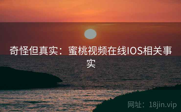 奇怪但真实：蜜桃视频在线IOS相关事实
