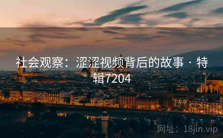社会观察：涩涩视频背后的故事 · 特辑7204