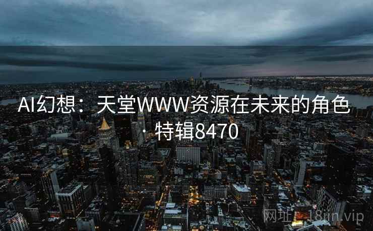 AI幻想：天堂WWW资源在未来的角色 · 特辑8470