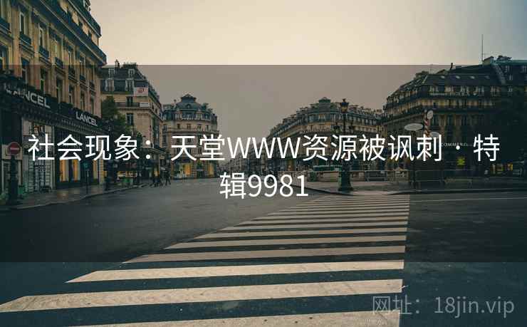 社会现象：天堂WWW资源被讽刺 · 特辑9981