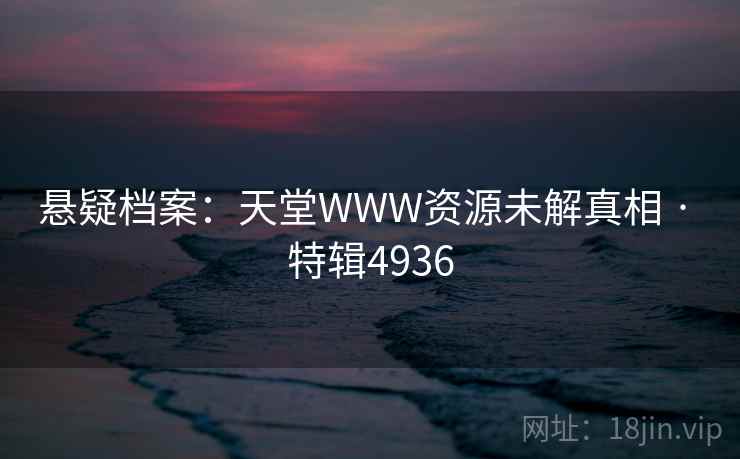 悬疑档案：天堂WWW资源未解真相 · 特辑4936