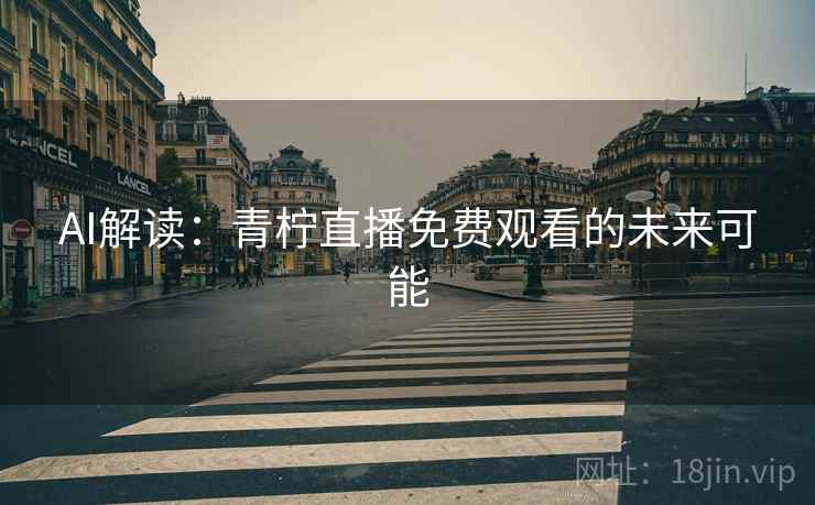 AI解读:青柠直播免费观看的未来可能