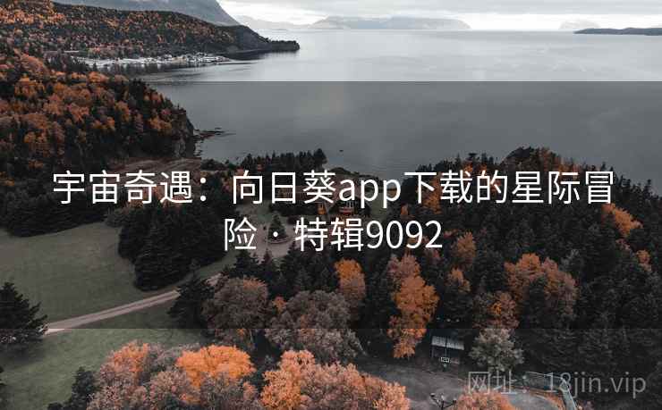 宇宙奇遇:向日葵app下载的星际冒险 · 特辑9092