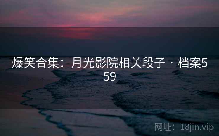 爆笑合集:月光影院相关段子 · 档案559
