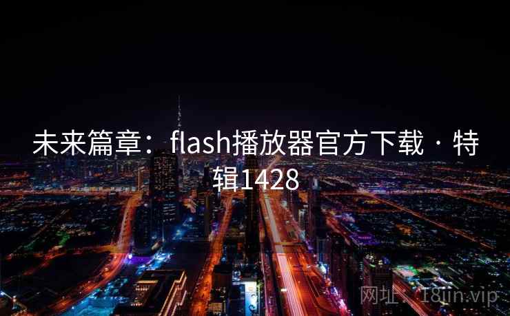 未来篇章:flash播放器官方下载 · 特辑1428