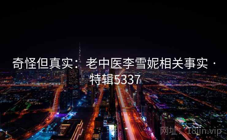 奇怪但真实:老中医李雪妮相关事实 · 特辑5337