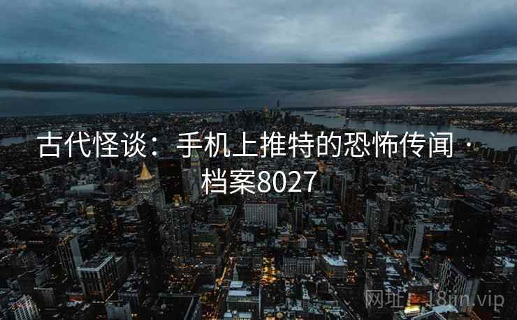 古代怪谈：手机上推特的恐怖传闻 · 档案8027