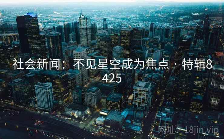 社会新闻:不见星空成为焦点 · 特辑8425