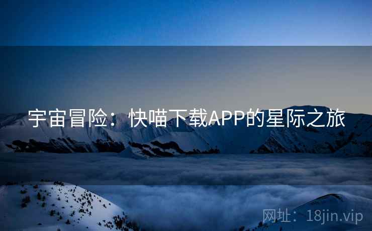 宇宙冒险：快喵下载APP的星际之旅