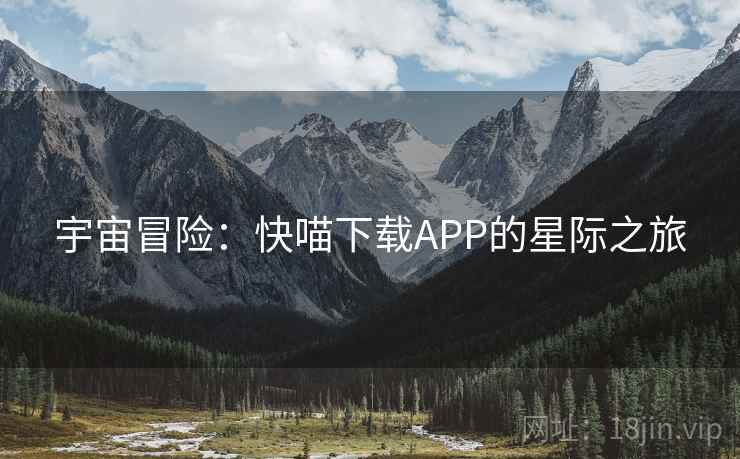 宇宙冒险:快喵下载APP的星际之旅
