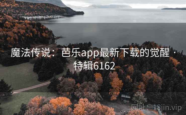 魔法传说：芭乐app最新下载的觉醒 · 特辑6162