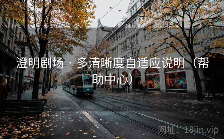 澄明剧场 · 多清晰度自适应说明(帮助中心)