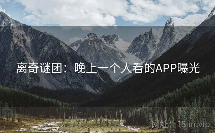 离奇谜团:晚上一个人看的APP曝光