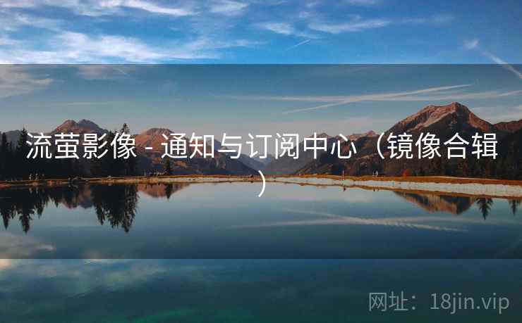 流萤影像 - 通知与订阅中心(镜像合辑)