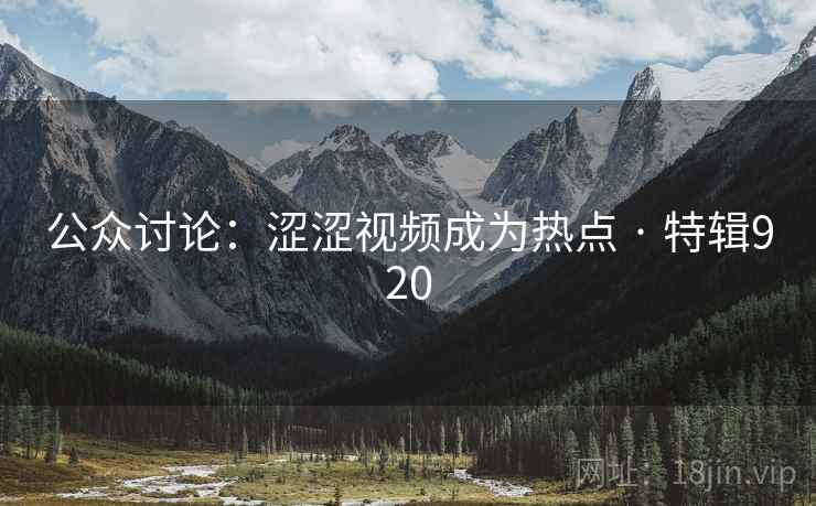 公众讨论:涩涩视频成为热点 · 特辑920