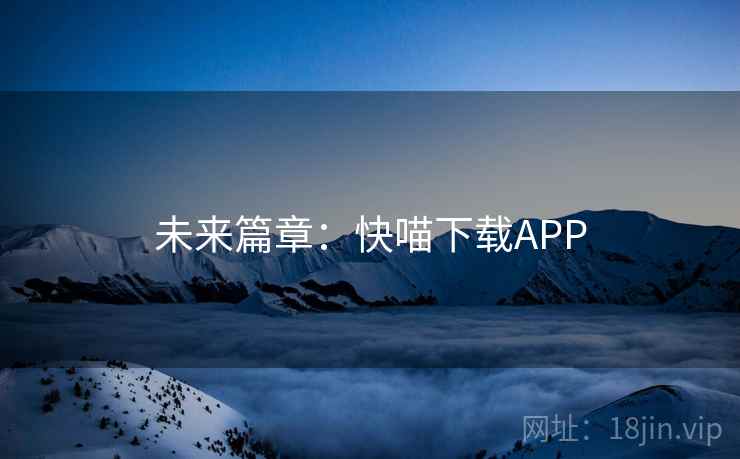 未来篇章：快喵下载APP