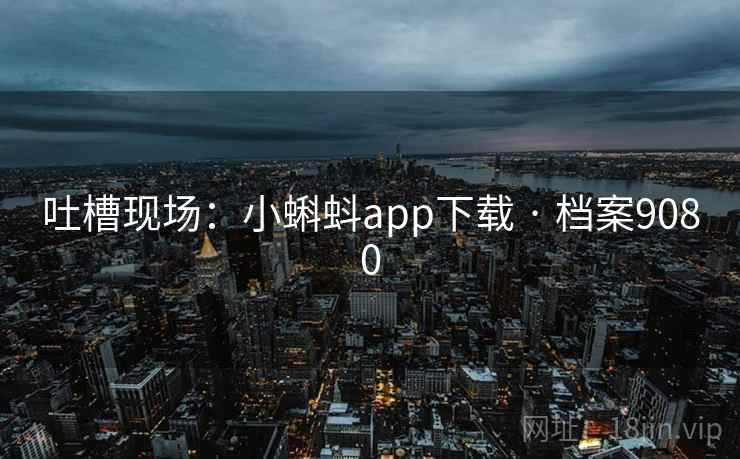吐槽现场：小蝌蚪app下载 · 档案9080