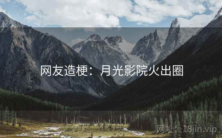 网友造梗:月光影院火出圈