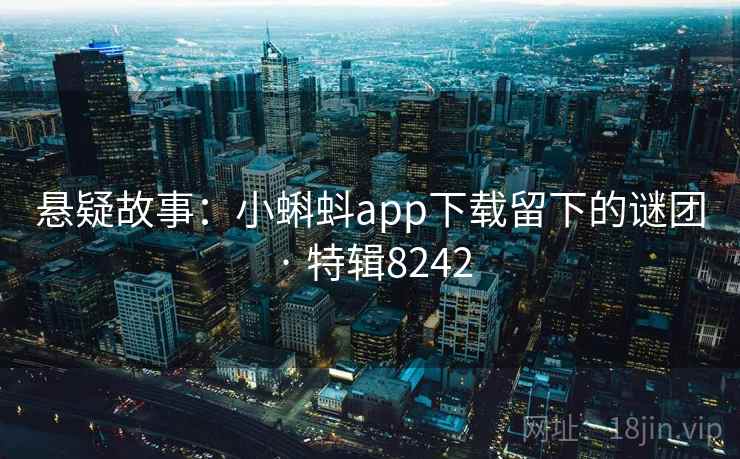 悬疑故事：小蝌蚪app下载留下的谜团 · 特辑8242