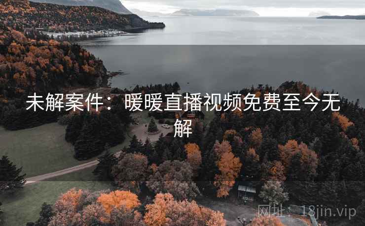 未解案件：暖暖直播视频免费至今无解