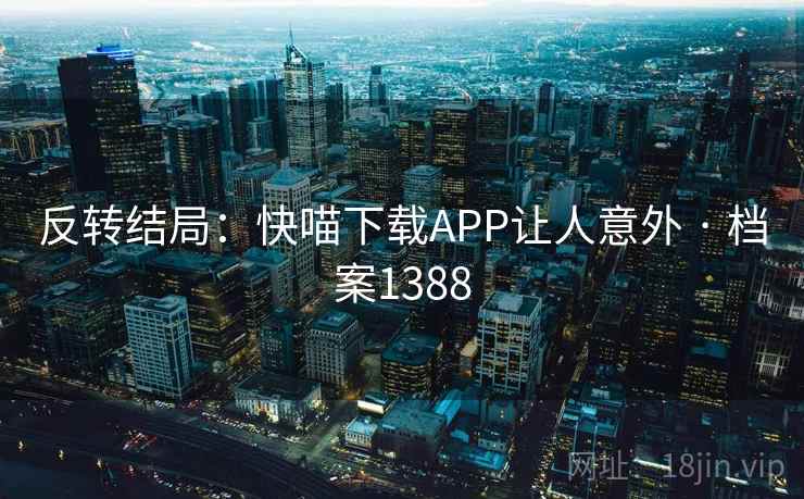 反转结局：快喵下载APP让人意外 · 档案1388