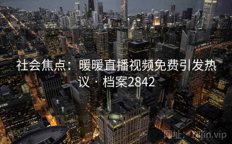 社会焦点:暖暖直播视频免费引发热议 · 档案2842