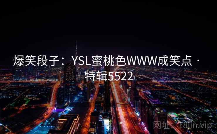 爆笑段子：YSL蜜桃色WWW成笑点 · 特辑5522