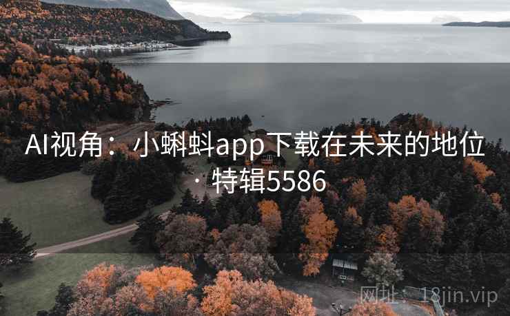 AI视角:小蝌蚪app下载在未来的地位 · 特辑5586