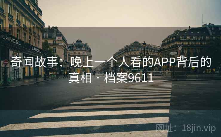 奇闻故事:晚上一个人看的APP背后的真相 · 档案9611