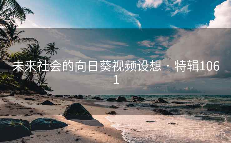 详细阅读:未来社会的向日葵视频设想 · 特辑1061 未来社会的向日葵视频设想 · 特辑1061