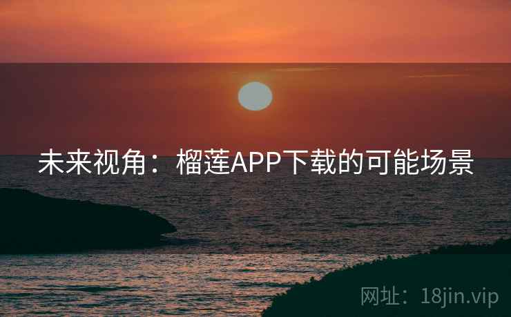 未来视角:榴莲APP下载的可能场景
