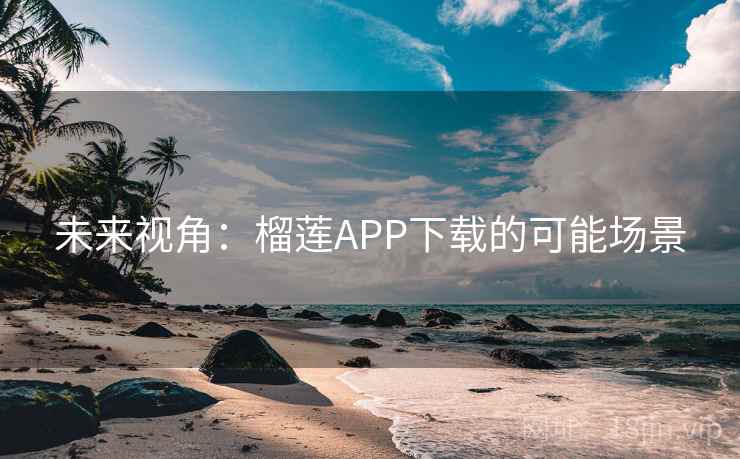 未来视角：榴莲APP下载的可能场景