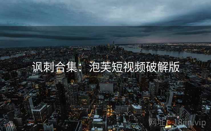 讽刺合集：泡芙短视频破解版