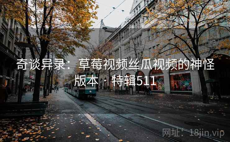 奇谈异录:草莓视频丝瓜视频的神怪版本 · 特辑511